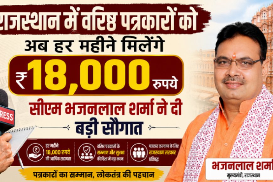 राजस्थान में वरिष्ठ पत्रकारों को अब हर महीने मिलेंगे 18,000 रुपये, सीएम भजनलाल शर्मा ने दी बड़ी सौगात