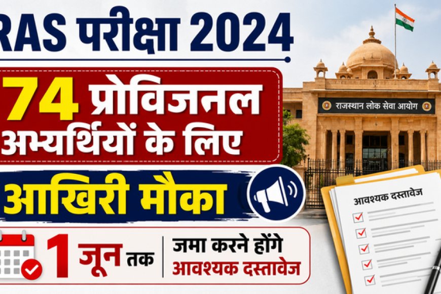 RAS परीक्षा 2024: 74 प्रोविजनल अभ्यर्थियों के लिए आखिरी मौका, 1 जून तक जमा करने होंगे आवश्यक दस्तावेज